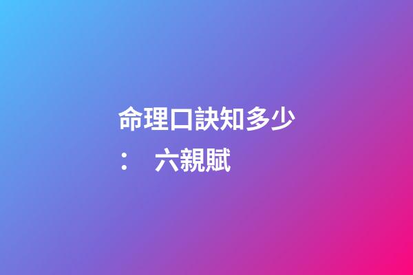 命理口訣知多少：  六親賦